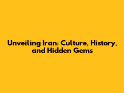 Unveiling Iran: Culture, History, and Hidden Gems