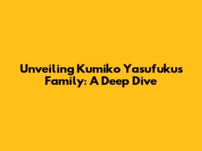 Unveiling Kumiko Yasufuku's Family: A Deep Dive