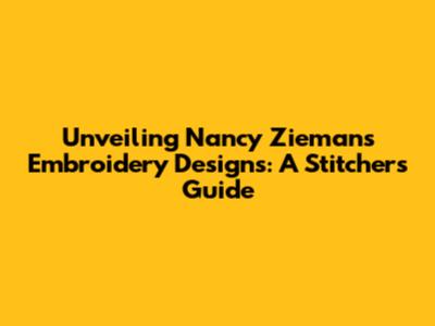 Unveiling Nancy Zieman's Embroidery Designs: A Stitcher's Guide