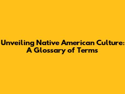 Unveiling Native American Culture: A Glossary of Terms
