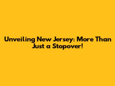 Unveiling New Jersey: More Than Just a Stopover!
