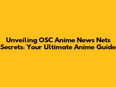 Unveiling OSC Anime News Net's Secrets: Your Ultimate Anime Guide