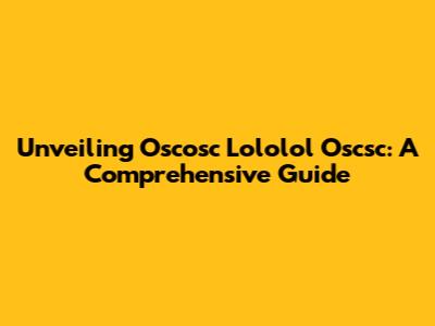 Unveiling Oscosc Lololol Oscsc: A Comprehensive Guide
