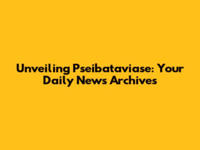 Unveiling Pseibataviase: Your Daily News Archives