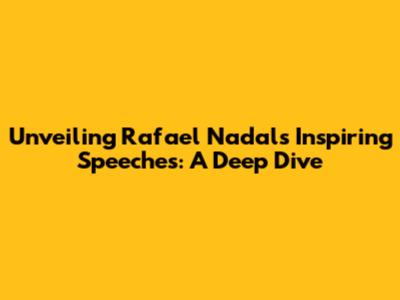 Unveiling Rafael Nadal's Inspiring Speeches: A Deep Dive
