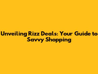 Unveiling Rizz Deals: Your Guide to Savvy Shopping