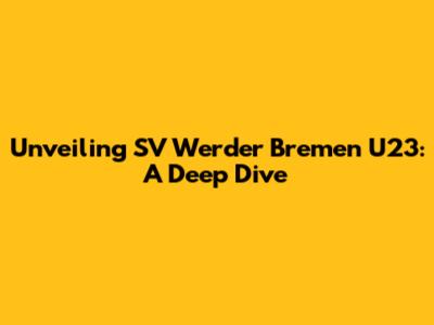 Unveiling SV Werder Bremen U23: A Deep Dive