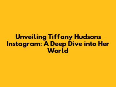 Unveiling Tiffany Hudson's Instagram: A Deep Dive into Her World