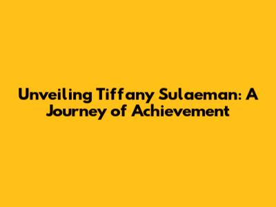 Unveiling Tiffany Sulaeman: A Journey of Achievement