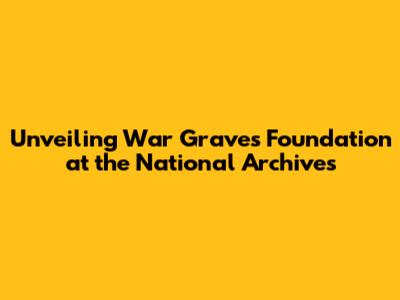 Unveiling War Graves Foundation at the National Archives