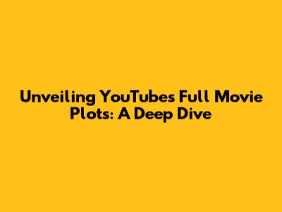 Unveiling YouTube's Full Movie Plots: A Deep Dive