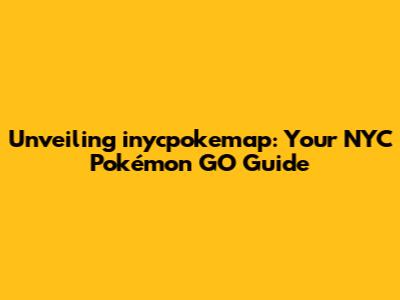 Unveiling inycpokemap: Your NYC Pokémon GO Guide