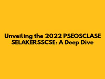 Unveiling the 2022 PSEOSCLASE SELAKERSSCSE: A Deep Dive