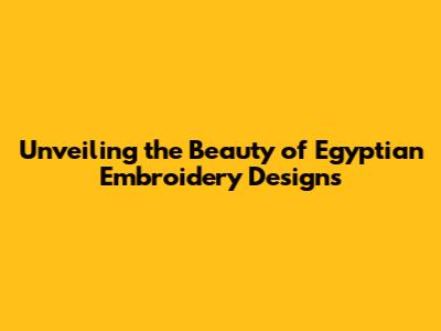 Unveiling the Beauty of Egyptian Embroidery Designs