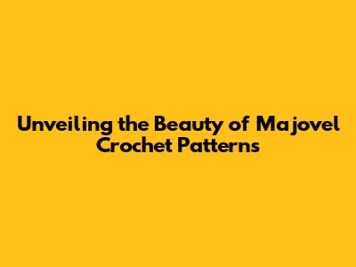 Unveiling the Beauty of Majovel Crochet Patterns