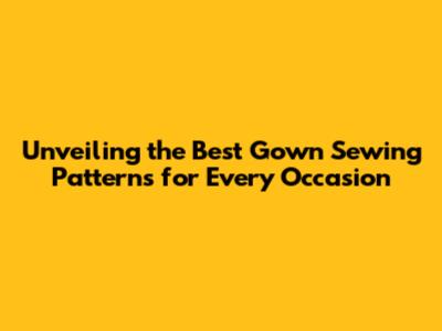 Unveiling the Best Gown Sewing Patterns for Every Occasion