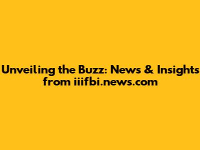 Unveiling the Buzz: News & Insights from iiifbi.news.com