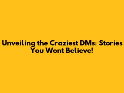 Unveiling the Craziest DMs: Stories You Won't Believe!