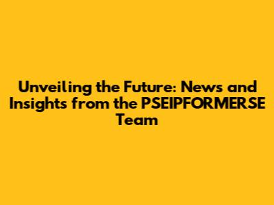 Unveiling the Future: News and Insights from the PSEIPFORMERSE Team