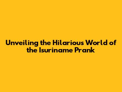 Unveiling the Hilarious World of the Isuriname Prank