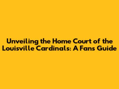 Unveiling the Home Court of the Louisville Cardinals: A Fan's Guide