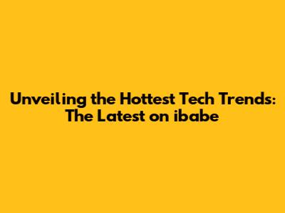 Unveiling the Hottest Tech Trends: The Latest on ibabe