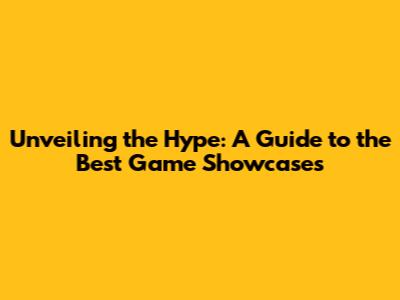 Unveiling the Hype: A Guide to the Best Game Showcases