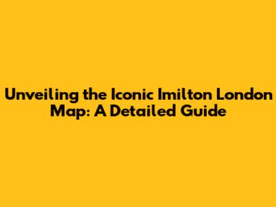 Unveiling the Iconic Imilton London Map: A Detailed Guide