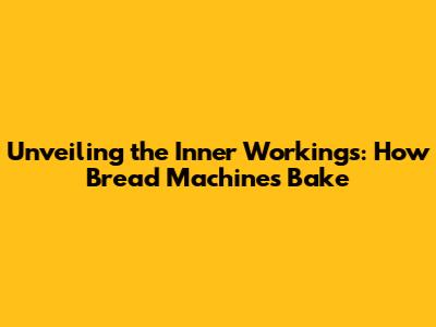 Unveiling the Inner Workings: How Bread Machines Bake