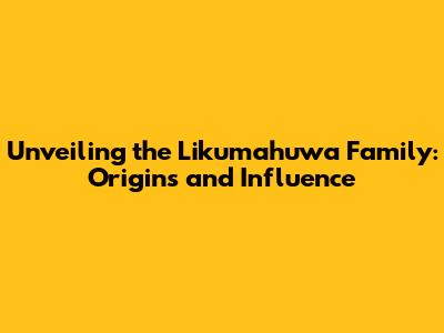 Unveiling the Likumahuwa Family: Origins and Influence