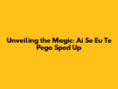 Unveiling the Magic: 'Ai Se Eu Te Pego' Sped Up