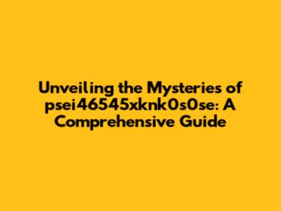 Unveiling the Mysteries of psei46545xknk0s0se: A Comprehensive Guide