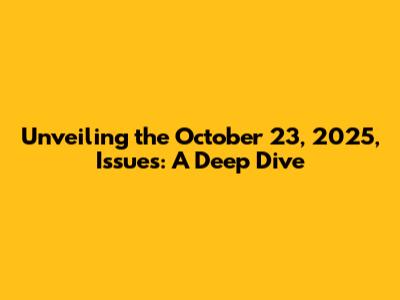 Unveiling the October 23, 2025, Issues: A Deep Dive
