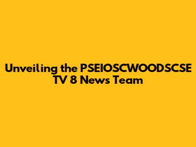 Unveiling the PSEIOSCWOODSCSE TV 8 News Team