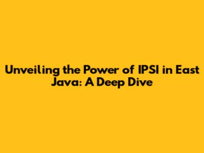 Unveiling the Power of IPSI in East Java: A Deep Dive
