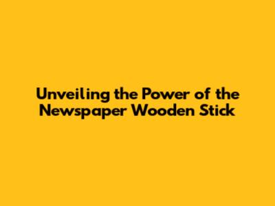 Unveiling the Power of the Newspaper Wooden Stick