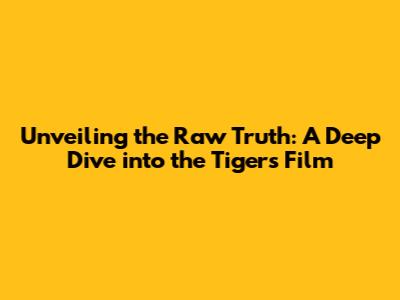 Unveiling the Raw Truth: A Deep Dive into the 'Tigers' Film