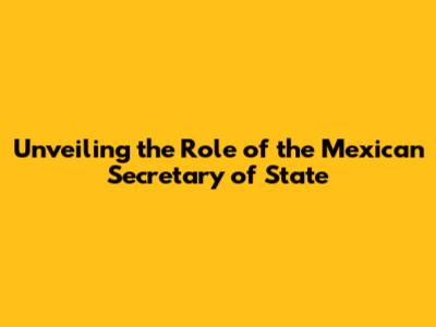 Unveiling the Role of the Mexican Secretary of State