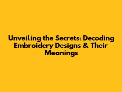 Unveiling the Secrets: Decoding Embroidery Designs & Their Meanings