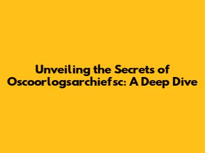 Unveiling the Secrets of Oscoorlogsarchiefsc: A Deep Dive