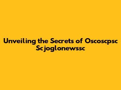 Unveiling the Secrets of Oscoscpsc Scjoglonewssc