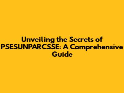 Unveiling the Secrets of PSESUNPARCSSE: A Comprehensive Guide