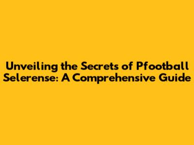 Unveiling the Secrets of Pfootball Selerense: A Comprehensive Guide