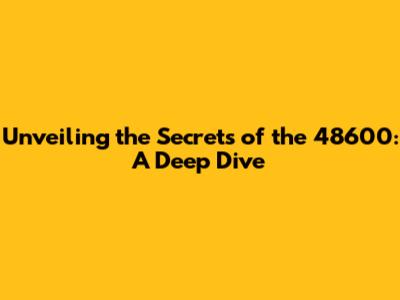 Unveiling the Secrets of the 48600: A Deep Dive