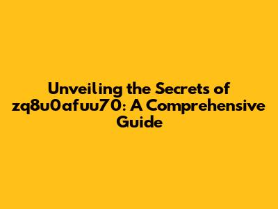 Unveiling the Secrets of zq8u0afuu70: A Comprehensive Guide