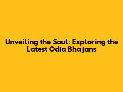 Unveiling the Soul: Exploring the Latest Odia Bhajans