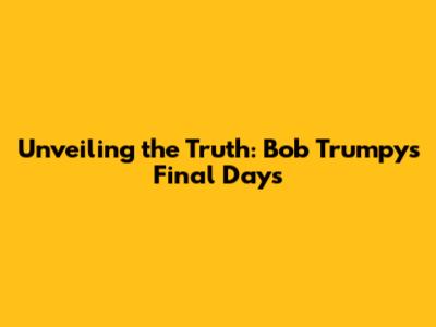 Unveiling the Truth: Bob Trumpy's Final Days