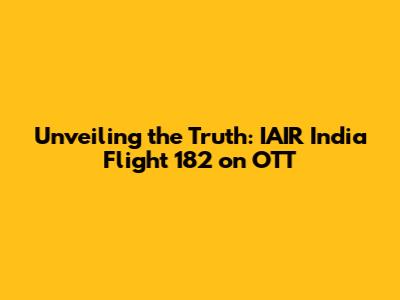 Unveiling the Truth: IAIR India Flight 182 on OTT