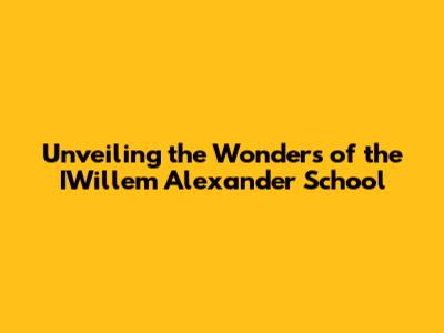 Unveiling the Wonders of the IWillem Alexander School
