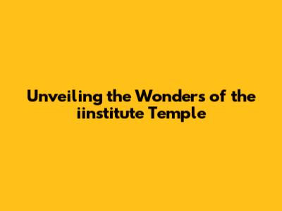 Unveiling the Wonders of the iinstitute Temple
